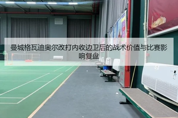 曼城格瓦迪奥尔改打内收边卫后的战术价值与比赛影响复盘