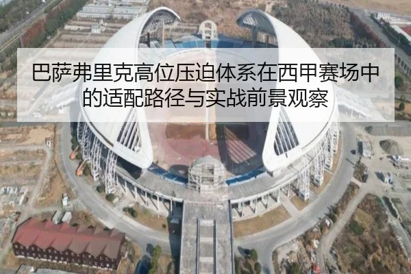 巴萨弗里克高位压迫体系在西甲赛场中的适配路径与实战前景观察