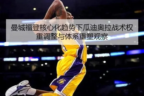 曼城福登核心化趋势下瓜迪奥拉战术权重调整与体系重塑观察