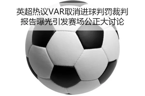 英超热议VAR取消进球判罚裁判报告曝光引发赛场公正大讨论