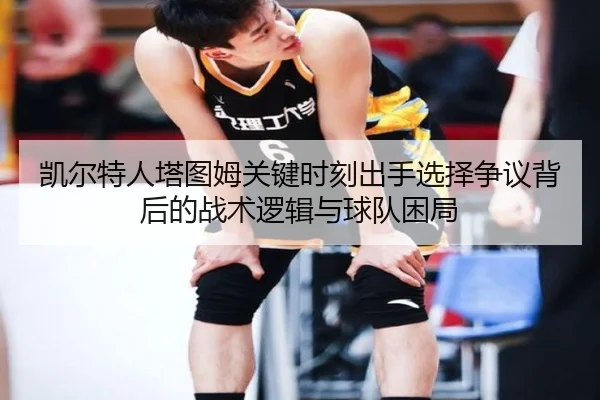 凯尔特人塔图姆关键时刻出手选择争议背后的战术逻辑与球队困局