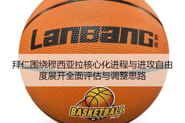 拜仁围绕穆西亚拉核心化进程与进攻自由度展开全面评估与调整思路