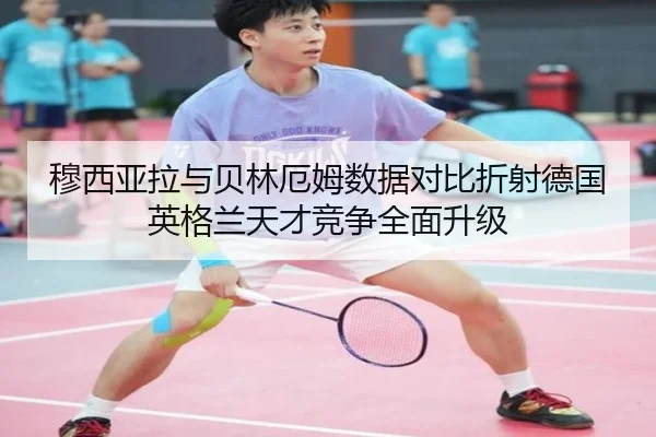 穆西亚拉与贝林厄姆数据对比折射德国英格兰天才竞争全面升级